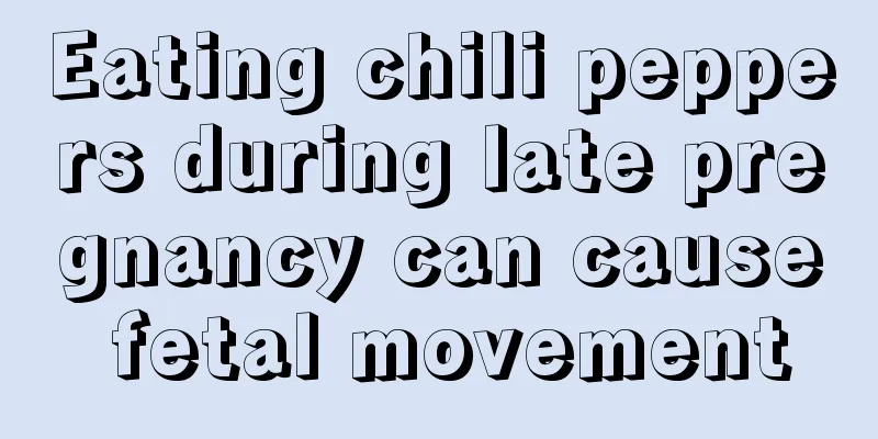 Eating chili peppers during late pregnancy can cause fetal movement