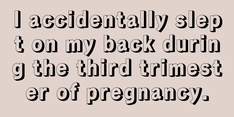 I accidentally slept on my back during the third trimester of pregnancy.