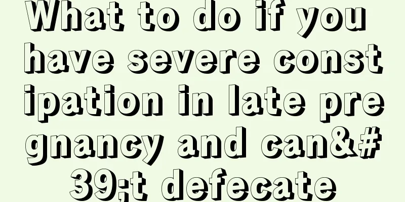 What to do if you have severe constipation in late pregnancy and can't defecate