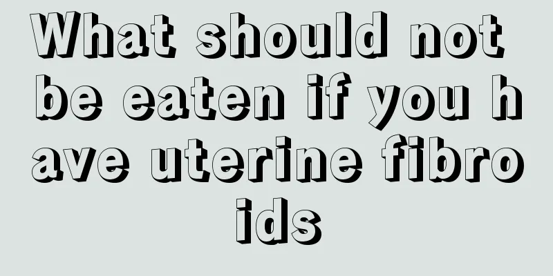 What should not be eaten if you have uterine fibroids