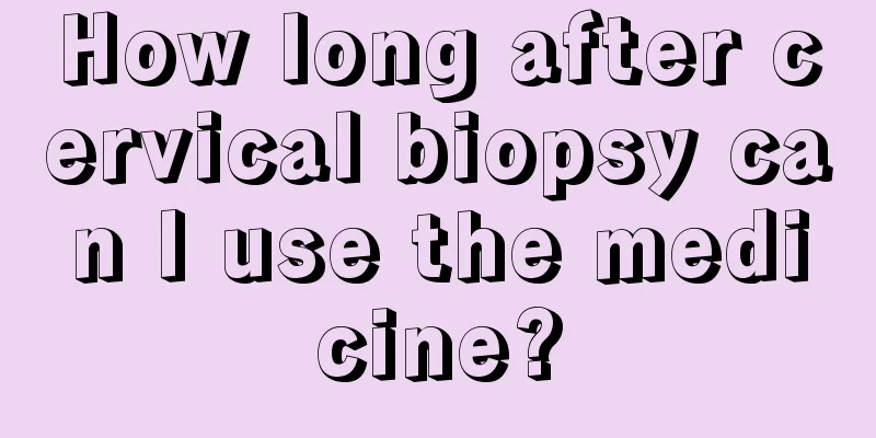 How long after cervical biopsy can I use the medicine?