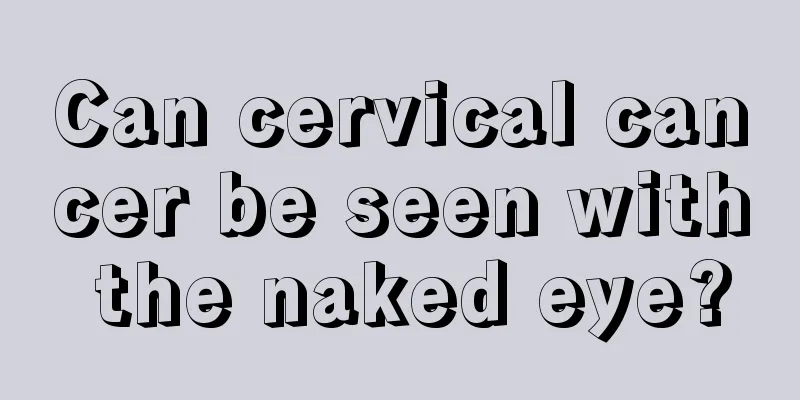 Can cervical cancer be seen with the naked eye?