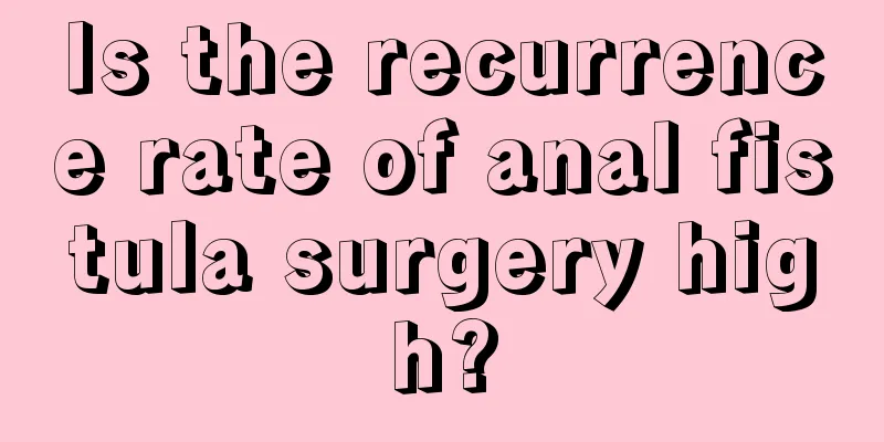 Is the recurrence rate of anal fistula surgery high?