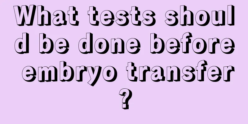 What tests should be done before embryo transfer?