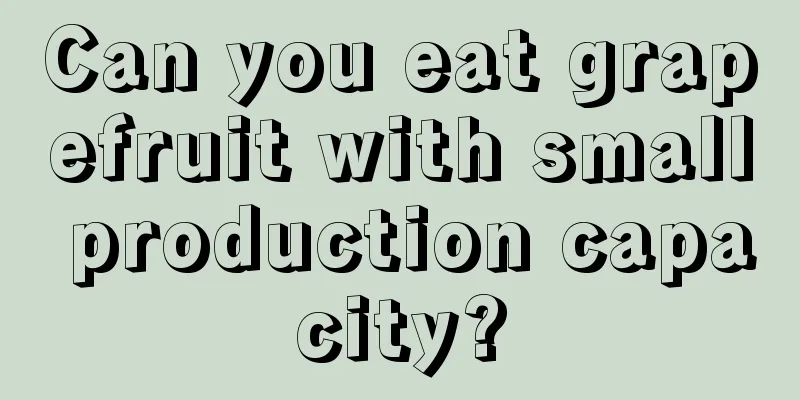 Can you eat grapefruit with small production capacity?