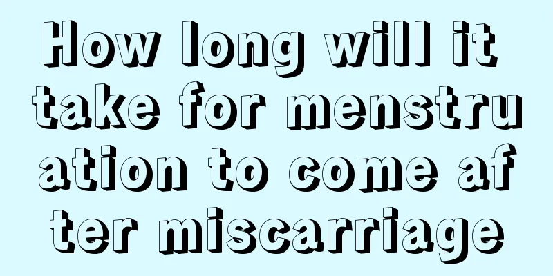 How long will it take for menstruation to come after miscarriage