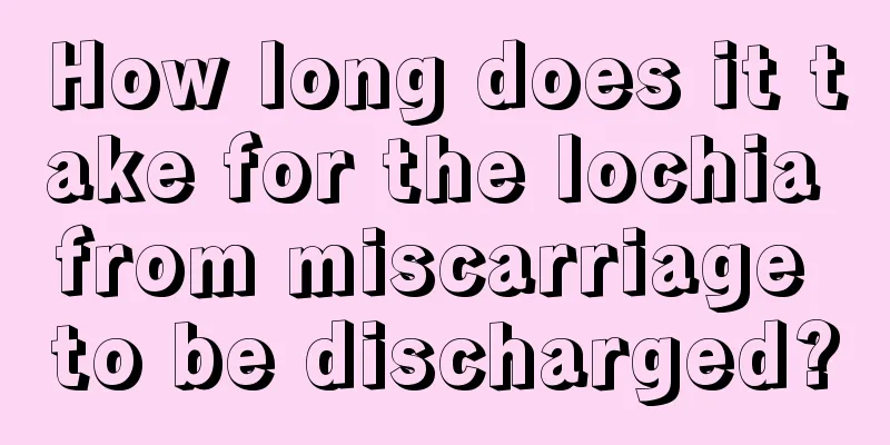 How long does it take for the lochia from miscarriage to be discharged?