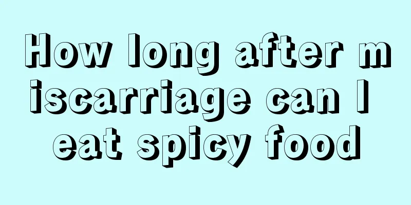 How long after miscarriage can I eat spicy food