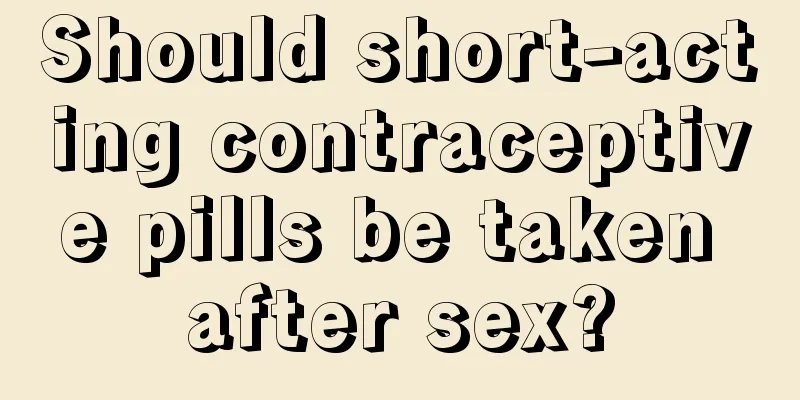 Should short-acting contraceptive pills be taken after sex?