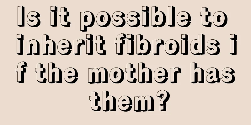 Is it possible to inherit fibroids if the mother has them?