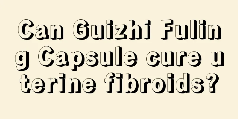 Can Guizhi Fuling Capsule cure uterine fibroids?