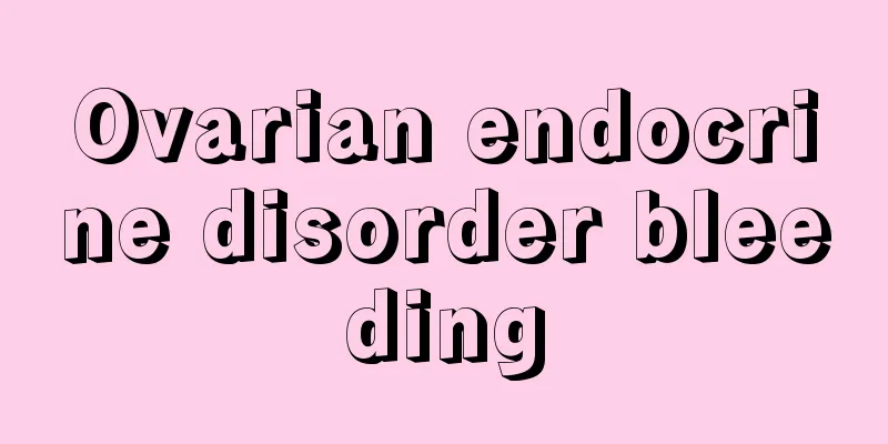 Ovarian endocrine disorder bleeding