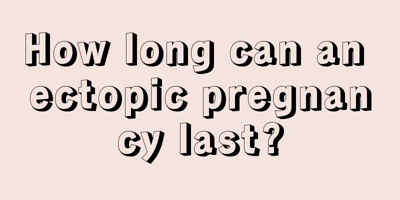 How long can an ectopic pregnancy last?