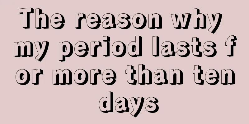 The reason why my period lasts for more than ten days