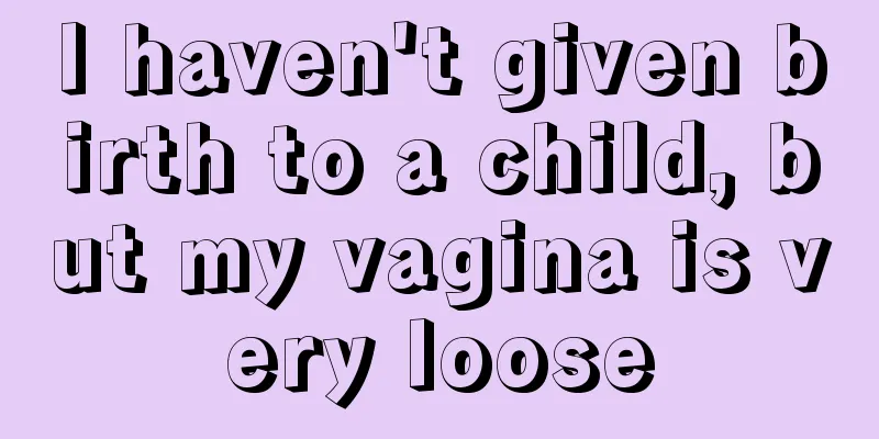 I haven't given birth to a child, but my vagina is very loose