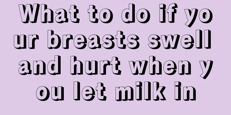 What to do if your breasts swell and hurt when you let milk in