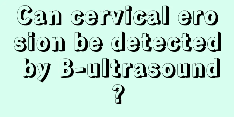 Can cervical erosion be detected by B-ultrasound?