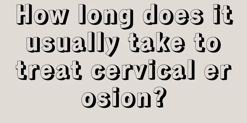 How long does it usually take to treat cervical erosion?