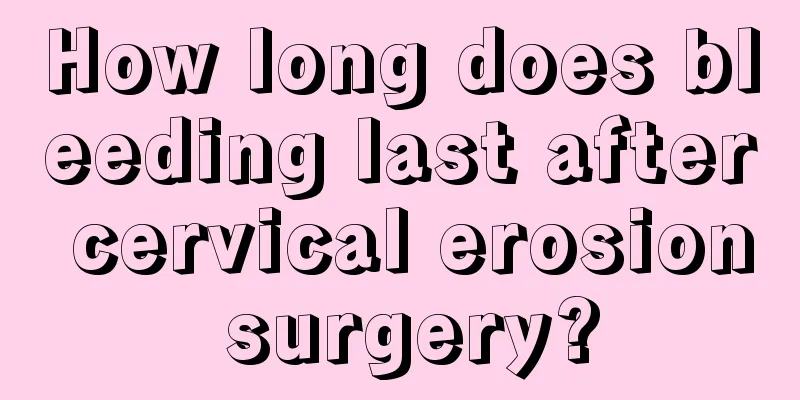 How long does bleeding last after cervical erosion surgery?