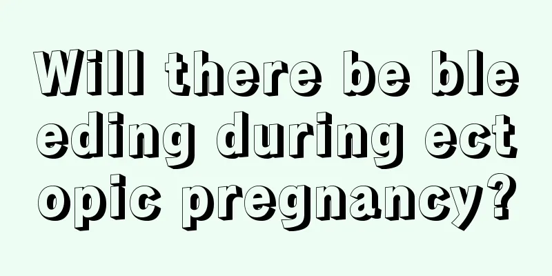 Will there be bleeding during ectopic pregnancy?