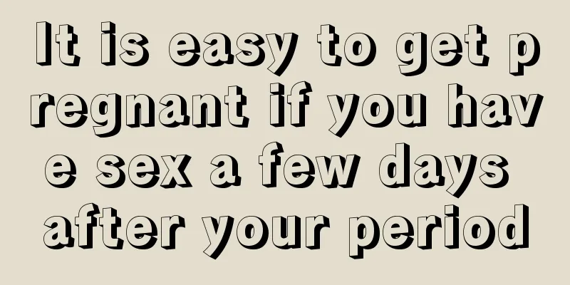 It is easy to get pregnant if you have sex a few days after your period