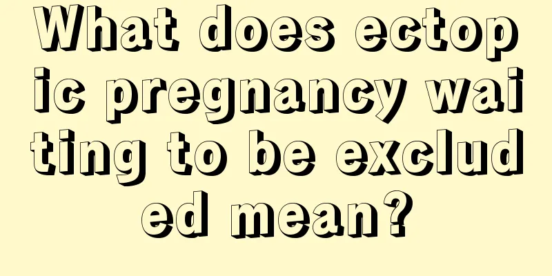 What does ectopic pregnancy waiting to be excluded mean?