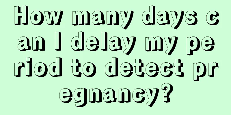 How many days can I delay my period to detect pregnancy?