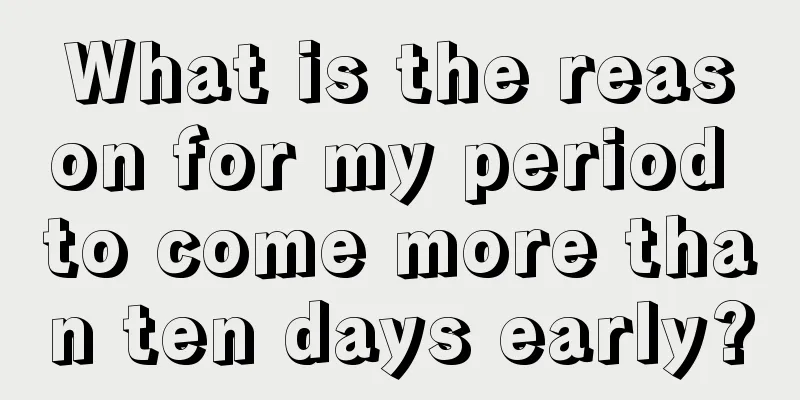 What is the reason for my period to come more than ten days early?