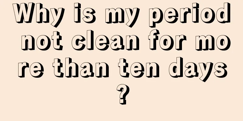 Why is my period not clean for more than ten days?