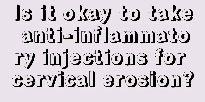 Is it okay to take anti-inflammatory injections for cervical erosion?