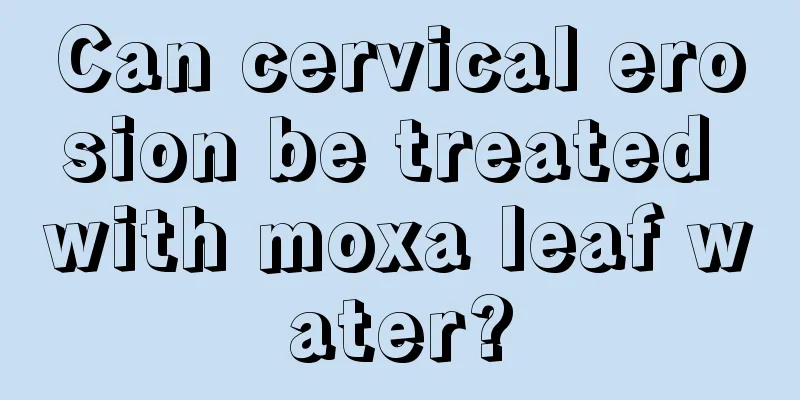 Can cervical erosion be treated with moxa leaf water?