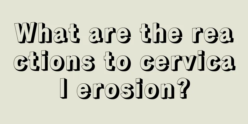 What are the reactions to cervical erosion?