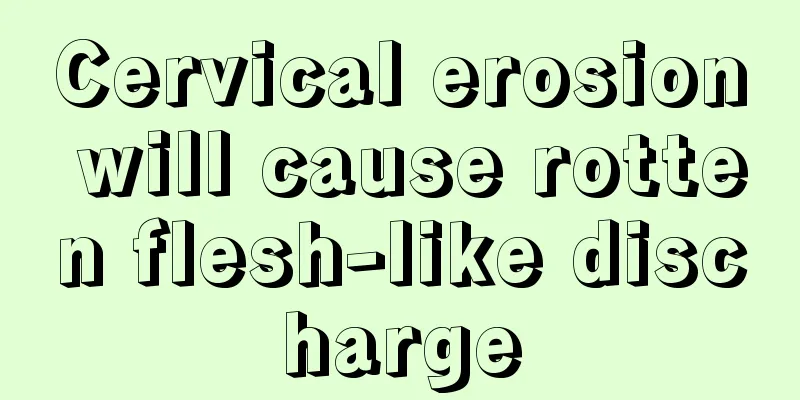 Cervical erosion will cause rotten flesh-like discharge