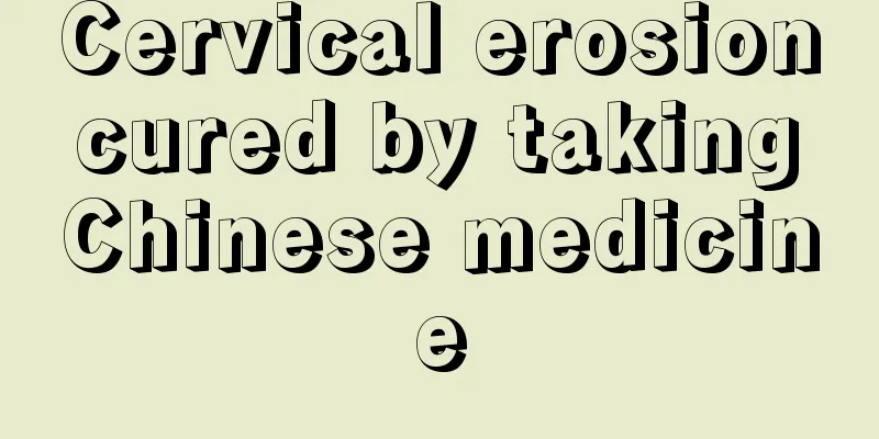 Cervical erosion cured by taking Chinese medicine