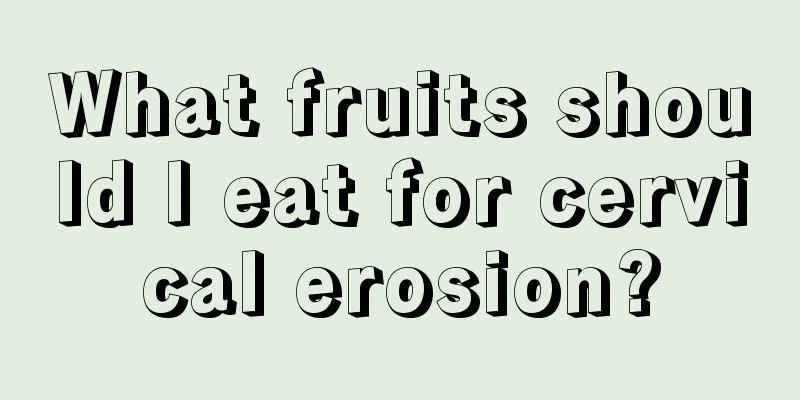 What fruits should I eat for cervical erosion?