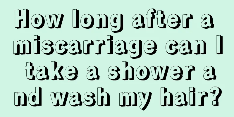 How long after a miscarriage can I take a shower and wash my hair?