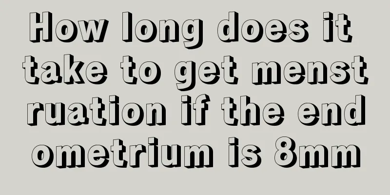 How long does it take to get menstruation if the endometrium is 8mm