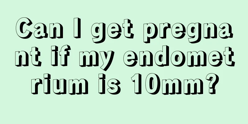 Can I get pregnant if my endometrium is 10mm?