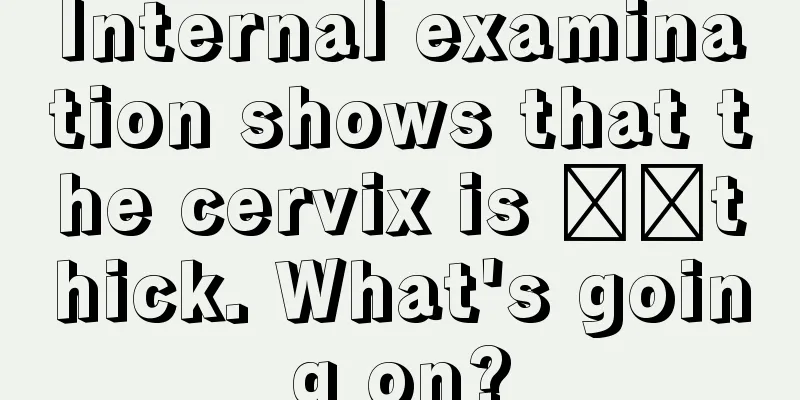 Internal examination shows that the cervix is ​​thick. What's going on?