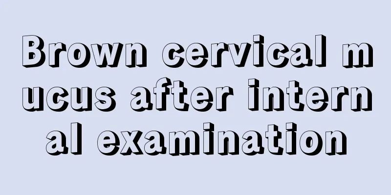 Brown cervical mucus after internal examination