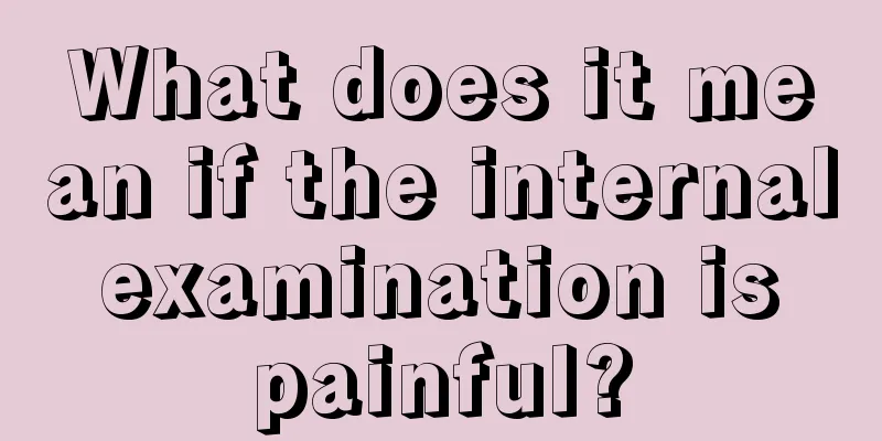 What does it mean if the internal examination is painful?