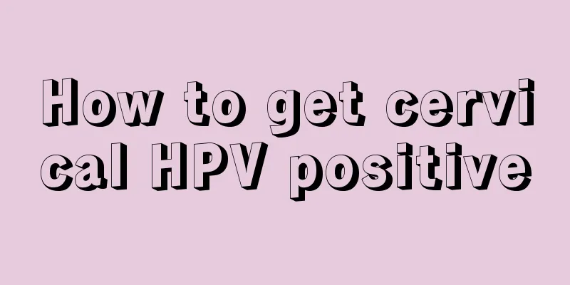 How to get cervical HPV positive