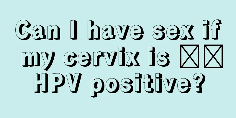 Can I have sex if my cervix is ​​HPV positive?