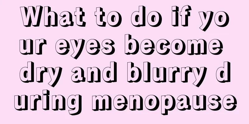 What to do if your eyes become dry and blurry during menopause