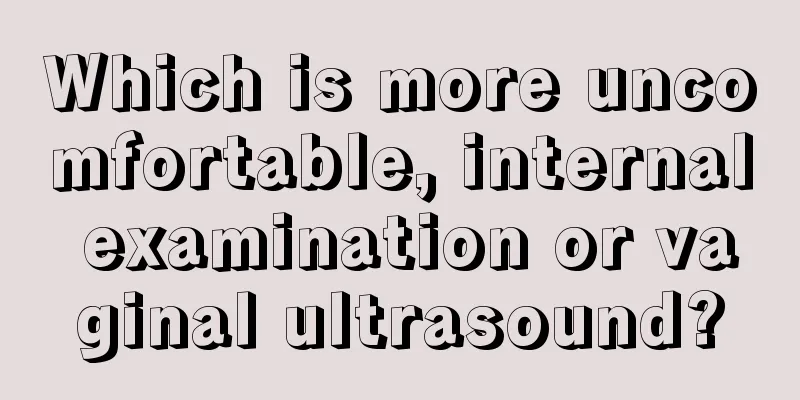 Which is more uncomfortable, internal examination or vaginal ultrasound?