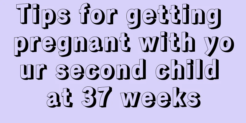 Tips for getting pregnant with your second child at 37 weeks