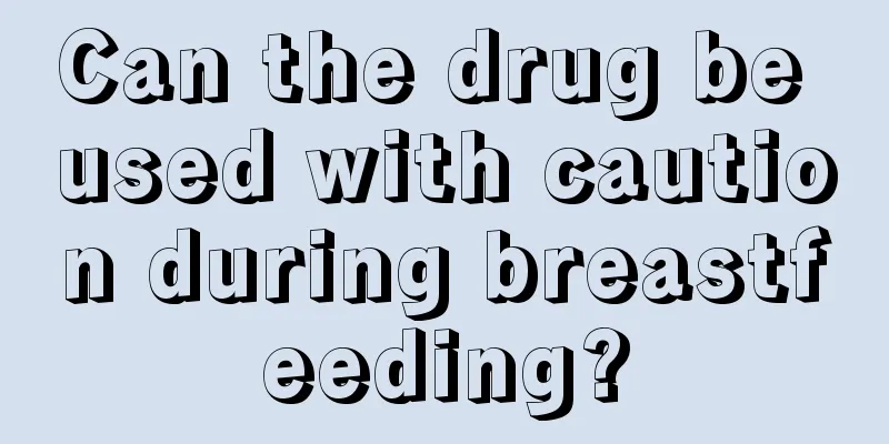 Can the drug be used with caution during breastfeeding?