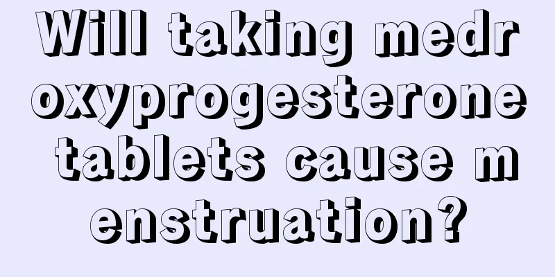 Will taking medroxyprogesterone tablets cause menstruation?