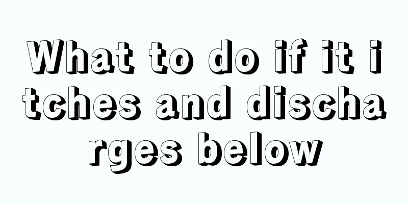 What to do if it itches and discharges below