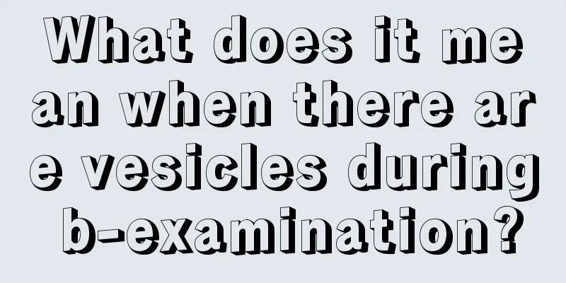 What does it mean when there are vesicles during b-examination?